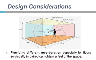 Design Considerations

1.

Providing different reverberation especially for floors
so visually impaired can obtain a feel of the space.

 
