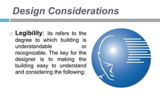 Design Considerations


Legibility: its refers to the
degree to which building is
understandable
or
recognizable. The key for the
designer is to making the
building easy to understand
and considering the following:

 