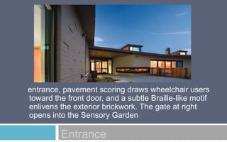 entrance, pavement scoring draws wheelchair users
toward the front door, and a subtle Braille-like motif
enlivens the exterior brickwork. The gate at right
opens into the Sensory Garden

Entrance

 
