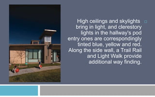 High ceilings and skylights
bring in light, and clerestory
lights in the hallway's pod
entry ones are correspondingly
tinted blue, yellow and red.
Along the side wall, a Trail Rail
and Light Walk provide
additional way finding.



 