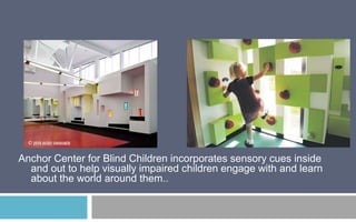Anchor Center for Blind Children incorporates sensory cues inside
and out to help visually impaired children engage with and learn
about the world around them..

 