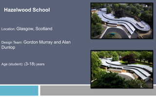 Hazelwood School

Location: Glasgow,

Scotland

Design Team: Gordon

Murray and Alan

Dunlop

Age (student): (3-18) years

 