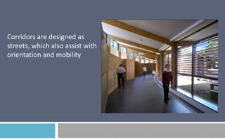 Corridors are designed as
streets, which also assist with
orientation and mobility

 
