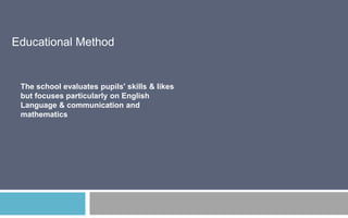 Educational Method

The school evaluates pupils' skills & likes
but focuses particularly on English
Language & communication and
mathematics

 