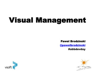 Visual Management

           Pawel Brodzinski
           @pawelbrodzinski
               #abbdevday
 
