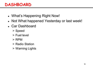 16
DASHBOARD
 What’s Happening Right Now!
 Not What happened Yesterday or last week!
 Car Dashboard
> Speed
> Fuel level
> RPM
> Radio Station
> Warning Lights
 