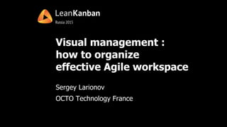 Visual management :
how to organize
effective Agile workspace
Sergey Larionov
OCTO Technology France
 