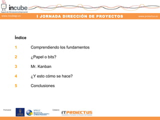 www.incubegc.es

I JORNADA DIRECCIÓN DE PROYECTOS

www.proiectus.es

29 de noviembre 2013

Índice
1
2

¿Papel o bits?

3

...