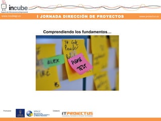 www.incubegc.es

I JORNADA DIRECCIÓN DE PROYECTOS

www.proiectus.es

29 de noviembre 2013

Comprendiendo los fundamentos…
...