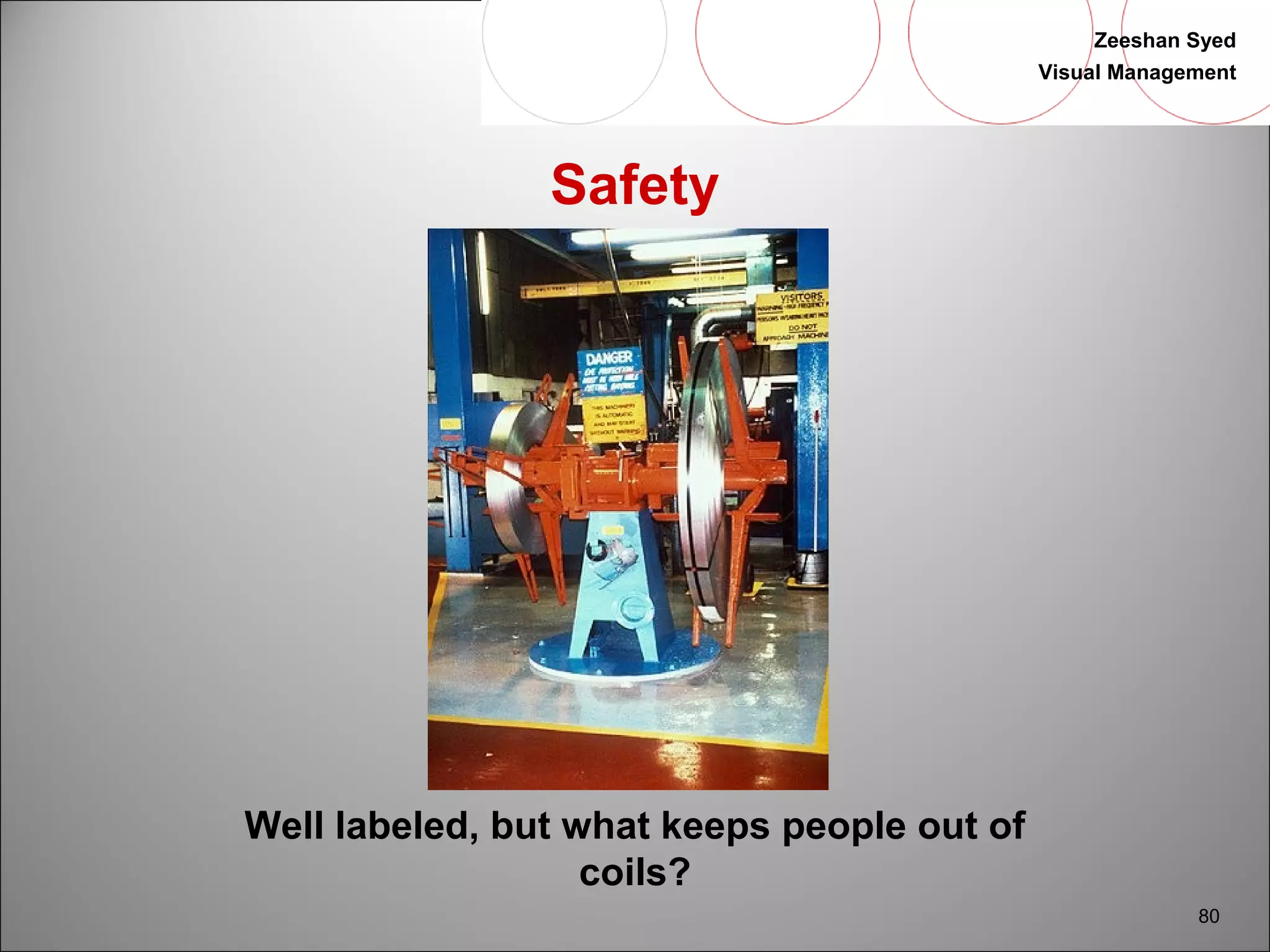 Zeeshan Syed 
Visual Management 
80 
Safety 
Well labeled, but what keeps people out of 
coils? 
 