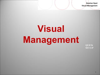 Zeeshan Syed 
Visual Management 
1 
QUICK 
SET-UP 
Visual 
Management 
 