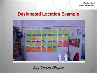 Zeeshan Syed 
Visual Management 
102 
Designated Location Example 
Egg Carton Display 
 