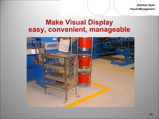 Zeeshan Syed 
Visual Management 
105 
Make Visual Display 
easy, convenient, manageable 
 