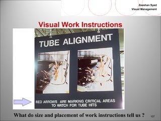 Zeeshan Syed 
Visual Management 
107 
Visual Work Instructions 
What do size and placement of work instructions tell us ? 
 