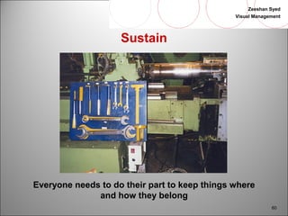 Zeeshan Syed 
Visual Management 
60 
Sustain 
Everyone needs to do their part to keep things where 
and how they belong 
 