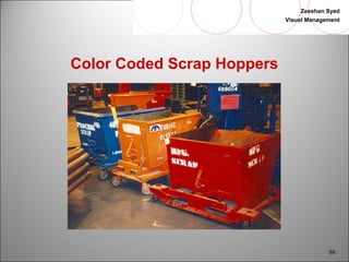 Zeeshan Syed 
Visual Management 
69 
Color Coded Scrap Hoppers 
 