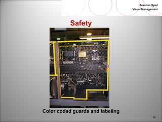 Zeeshan Syed 
Visual Management 
78 
Safety 
Color coded guards and labeling 
 