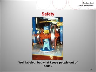 Zeeshan Syed 
Visual Management 
80 
Safety 
Well labeled, but what keeps people out of 
coils? 
 