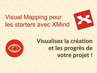 Visual Mapping pour
les starters avec XMind
Visualisez la création
et les progrès de
votre projet !
 