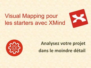 Visual Mapping pour
les starters avec XMind
Analysez votre projet
dans le moindre détail
 
