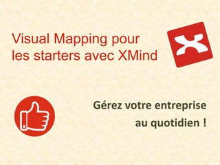 Visual Mapping pour
les starters avec XMind
Gérez votre entreprise
au quotidien !
 