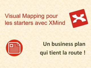 Visual Mapping pour
les starters avec XMind
Un business plan
qui tient la route !
 