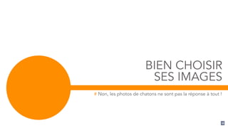 BIEN CHOISIR
SES IMAGES
# Non, les photos de chatons ne sont pas la réponse à tout !
16
 