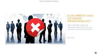 18
BIEN CHOISIR SES IMAGES
Sauf si vous faites partie d’une
organisation super secrète. Ou que
vous êtes un membre du S.H.I.E.L.D.
!
!
Et encore…
SI ON ARRÊTAIT AVEC
LES IMAGES
IMPERSONNELLES ?
 