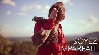 23
LE POUVOIR DES IMAGES
SOYEZ
IMPARFAIT
 