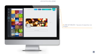 LES OUTILS EN LIGNE
34
# LINK & PUBLISH : Sauvez et exportez vos
images.
 