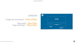 LES BLUEPRINTS
39
LINKEDIN
!
image de couverture : 645px/220px
!
logo petit : 50px/50px
logo principal : 100px/60px
@http://www.onlinesocialmedia.net
 