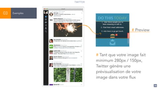 88
Exemples03
# Tant que votre image fait
minimum 280px / 150px,
Twitter génère une
prévisualisation de votre
image dans votre flux
# Preview
TWITTER
 