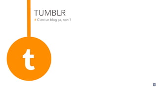 91
TUMBLR
# C’est un blog ça, non ?
 