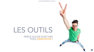33
LES DIFFÉRENTS OUTILS
LES OUTILS
PARCE QU’ON N’EST PAS
TOUS GRAPHISTES !
 