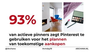 van actieve pinners zegt Pinterest te
gebruiken voor het plannen
van toekomstige aankopen
93%
@iArchana #vmday19 ARCHANA.NL
 