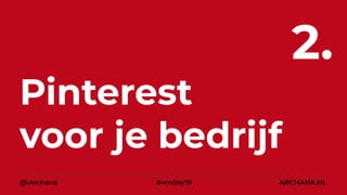 Pinterest
voor je bedrijf
2.
@iArchana #vmday19 ARCHANA.NL
 