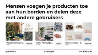 Mensen voegen je producten toe
aan hun borden en delen deze
met andere gebruikers
@iArchana #vmday19 ARCHANA.NL
 