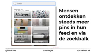 Mensen
ontdekken
steeds meer
pins in hun
feed en via
de zoekbalk
@iArchana #vmday19 ARCHANA.NL
 