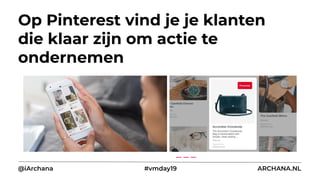Op Pinterest vind je je klanten
die klaar zijn om actie te
ondernemen
@iArchana #vmday19 ARCHANA.NL
 