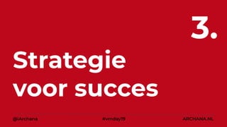 Strategie
voor succes
3.
@iArchana #vmday19 ARCHANA.NL
 