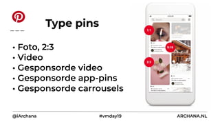 • Foto, 2:3
• Video
• Gesponsorde video
• Gesponsorde app-pins
• Gesponsorde carrousels
@iArchana #vmday19 ARCHANA.NL
Type pins
 