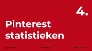 Pinterest
statistieken
4.
@iArchana #vmday19 ARCHANA.NL
 