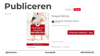 Pinterest desktop + app
@iArchana #vmday19 ARCHANA.NL
Publiceren
 