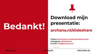 Bedankt!
Download mijn
presentatie:
archana.nl/slideshare
@iArchana #vmday19 ARCHANA.NL
Follow: pinterest.com/archanahaarnack
Instagram: @iArchana
E-mail: info@archana.nl
 