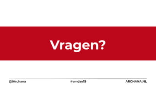 Vragen?
@iArchana #vmday19 ARCHANA.NL
 