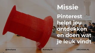 Missie
Pinterest
helpt jou
ontdekken
en doen wat
je leuk vindt
@iArchana #vmday19 ARCHANA.NL
 