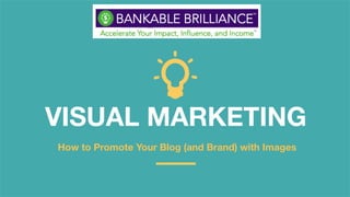 VISUAL MARKETING 
How to Promote Your Blog (and Brand) with Images 
 