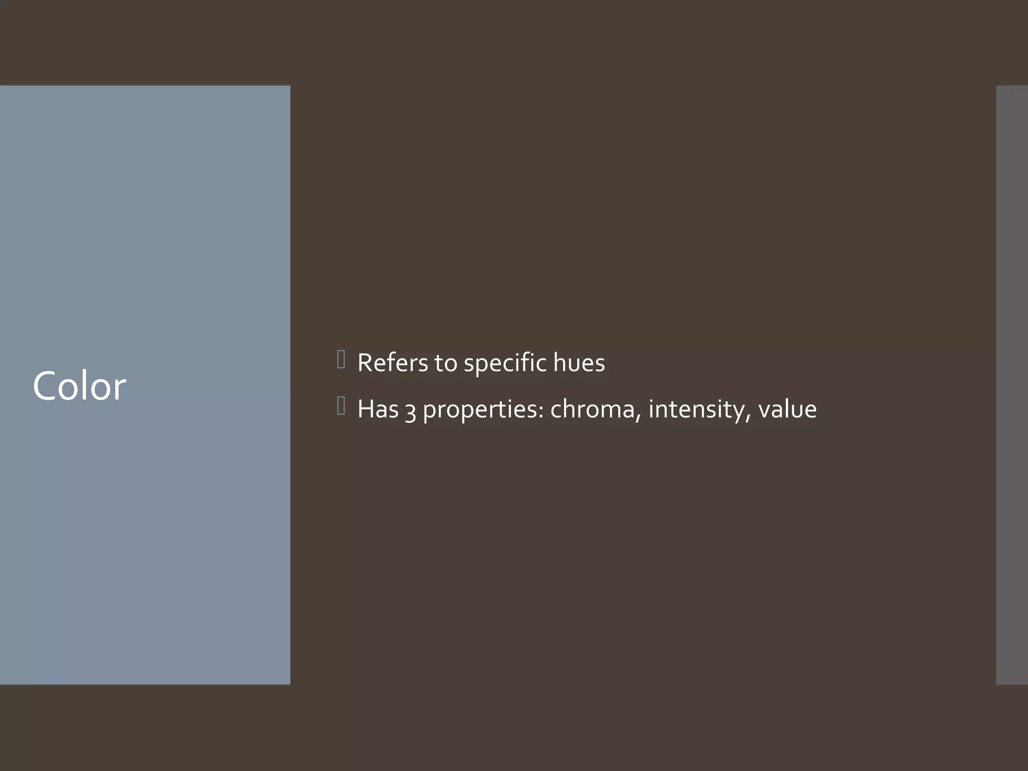 Color

 Refers to specific hues
 Has 3 properties: chroma, intensity, value

 