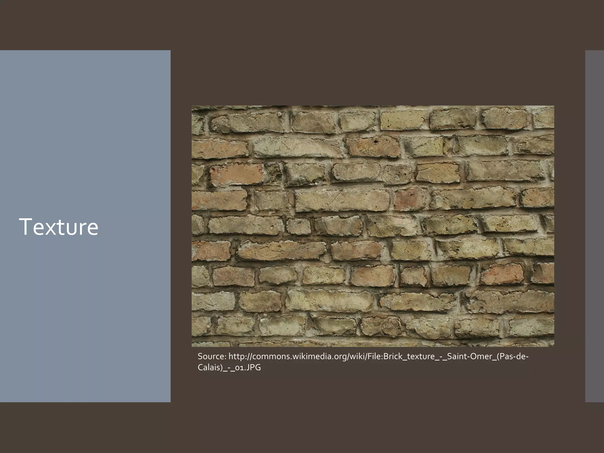 Texture

Source: http://commons.wikimedia.org/wiki/File:Brick_texture_-_Saint-Omer_(Pas-deCalais)_-_01.JPG

 