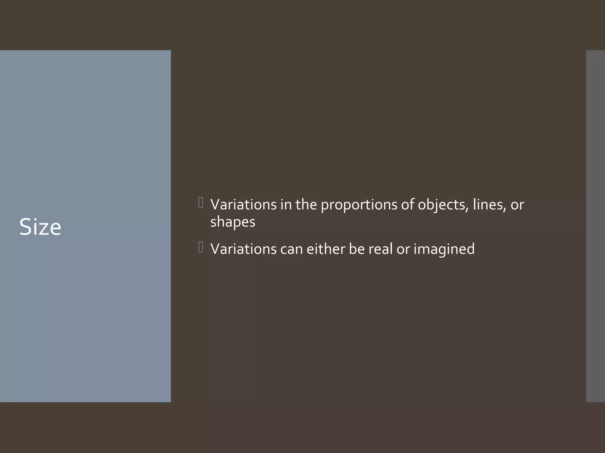 Size

 Variations in the proportions of objects, lines, or
shapes
 Variations can either be real or imagined

 